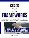 Crack The Frameworks – Structure Case Interviews with Issue Trees and Custom Frameworks - Guide and 20 Exercises: Learn to design custom frameworks ... Bain, BCG and other consulting firms)