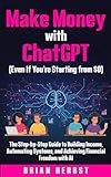 Make Money with ChatGPT (Even If You’re Starting from $0): The Step-by-Step Guide to Building Income, Automating Systems, and Achieving Financial Freedom with AI (AI for Everyone)