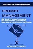 Prompt Management: 200+ AI ChatGPT Prompts for Managers Who Are Drowning in Endless Emails, Reports, Performance Reviews, and Meetings