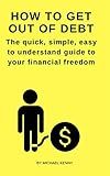 How to get out of debt: the quick, simple, easy to understand guide to your financial freedom: credit card debt, debt free, debt consolidation, debt help, debt review, increase income, lower expenses