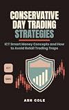Conservative Day Trading Strategies: ICT Smart Money Concepts and How to Avoid Retail Trading Traps (Smart Money Concepts Mechanical Trading Series Book 2)