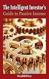 The Intelligent Investor's Guide to Passive Income (Investing and Wealth Creation Book 1)