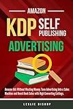 Amazon KDP Publishing: Amazon Ads Without Wasting Money. Turn Advertising Into a Sales Machine and Boost Book Sales with High Converting Listings. (Self Publishing)