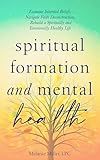 Spiritual Formation and Mental Health: Examine Inherited Beliefs, Navigate Faith Deconstruction, Rebuild a Spiritually and Emotionally Healthy Life