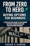 From Zero to Hero: Buying Options for Beginners: A Step-by-Step Guide to Mastering Options Trading with Low Risk and High Rewards