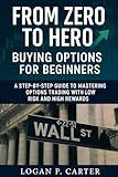 From Zero to Hero: Buying Options for Beginners: A Step-by-Step Guide to Mastering Options Trading with Low Risk and High Rewards