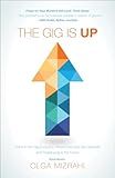 The Gig Is Up : Thrive in the Gig Economy, Where Old Jobs Are Obsolete and Freelancing Is the Future