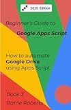 Beginner's Guide to Google Apps Script 3 - Drive (Step-by-step guides to Google Apps Script)
