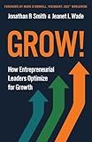 Grow!: How Entrepreneurial Leaders Optimize for Growth