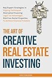 The Art of Creative Real Estate Investing: Key Expert Strategies in Flipping Techniques, Alternative Financing, Legal Tax Advantages & Risk-Free Rental Properties to Achieve Financial Freedom