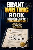 Grant Writing Book for Business & Nonprofit Fundraising: Learn How to Write Winning Proposals with Step by Step Example Templates for Novice Beginners