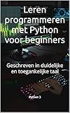 Leren programmeren met Python voor beginners: Geschreven in duidelijke en toegankelijke taal (Dutch Edition)