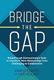 Bridge the Gap: Breakthrough Communication Tools to Transform Work Relationships From Challenging to Collaborative