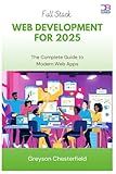 Full Stack Web Development for 2025: The Complete Guide to Modern Web Apps