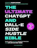The Ultimate ChatGPT and Dall-E Side Hustle Bible - Generate Passive Income with AI Prompts and Image Generation: Make Money, Achieve Financial ... Your Terms (Money Mastery in the Digital Age)