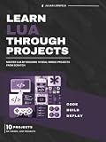 Learn Lua Through Projects: Master Lua by Building 10 Real-World Projects from Scratch