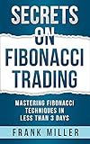 SECRETS ON FIBONACCI TRADING: Mastering Fibonacci Techniques In Less Than 3 Days