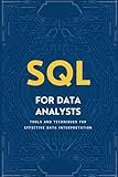 SQL For Data Analysts: Tools And Techniques For Effective Data Interpretation