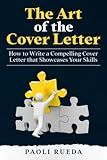 The Art of the Cover Letter: How to Write a Compelling Cover Letter that Showcases Your Skills