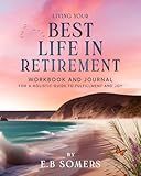 Living Your Best Life in Retirement: The Workbook and Journal for A Holistic Guide to Fulfillment and Joy: 12 Strategies to Achieve Fun and Happiness
