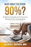 What about the Other 90%: A Biblical Guide to Financial Wisdom for Immigrants