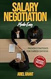 Salary Negotiation Made Easy: Proven Strategies for Career Success - The Complete Framework for Maximizing Compensation, Benefits, and Professional Growth