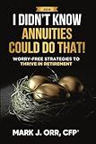 I Didn’t Know Annuities Could Do That!: Worry-Free Strategies to Thrive in Retirement
