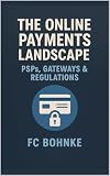The Online Payments Landscape: PSPs, Gateways & Regulations (The Payments & FinTech Mastery Series Book 2)