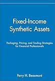 Fixed-Income Synthetic Assets: Packaging, Pricing, and Trading Strategies for Financial Professionals