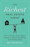 The Richest Real Estate Agent: How to Build a Seven-Figure Business without Sacrificing Your Relationships