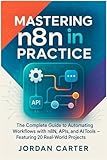 Mastering n8n in Practice: The Complete Guide to Automating Workflows with n8n, APIs, and AI Tools — Featuring 20 Real-World Projects (Mastering n8n Automation)