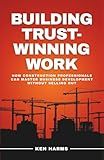 Building Trust - Winning Work: How Construction Professionals Can Master Business Development Without Selling Out