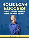Home Loan Success: Essential Strategies to Secure Your First Home and Build Your Future
