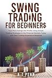 Swing Trading for Beginners: Turn Price Swings into Profits Using Simple Trading Strategies in the Financial Markets Today with Zero Trading Experience Required