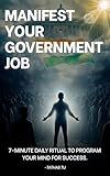 Manifest Your Government Job - 7-Minute Daily Ritual to Program Your Mind for Success: Scientific Mindset Hacks to Crack Government Exams - UPSC, SSC, Banking & Railways etc.