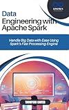 DATA ENGINEERING WITH APACHE SPARK: Handle Big Data with Ease Using Spark’s Fast Processing Engine