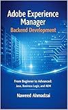 Adobe Experience Manager Backend Development: From Beginner to Advanced: Java, Business Logic, and AEM