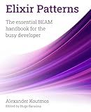 Elixir Patterns: The essential BEAM handbook for the busy developer