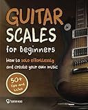 Guitar Scales for Beginners: How to Solo Effortlessly and Create Your Own Music Even If You Don't Know What A Scale Is: Secrets to Your Very First Scale (Guitar Scales Mastery)
