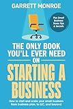 The Only Book You'll Ever Need on Starting a Business: How To Start And Scale Your Small Business, From Business Plan, To LLC, And Beyond + Small Business Taxes Tips