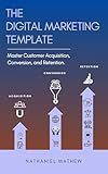 The Digital Marketing Template: Mastering Customer Acquisition, Conversion, and Retention.
