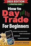 How to Day Trade for Beginners: Master Trading Tools, Risk Management, Psychology, and Technical Analysis to Build a Profitable Career in Stock Market, Crypto, Futures, and Options Trading Basics