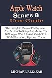 Apple Watch Series 8 User Guide: The Complete Manual For Beginners And Seniors To Setup And Master The 2022 Apple Watch 8 And WatchOS 9 With Illustration, Tips, And Tricks