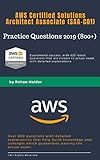 Practice Questions 2019 (800+) - AWS Certified Solutions Architect Associate (SAA-C01): Guaranteed Pass with more than 825 latest question closes to actual ... Architect Associate - Practice Questions)
