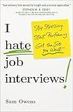 I Hate Job Interviews: Stop Stressing. Start Performing. Get the Job You Want.