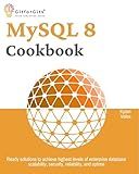MySQL 8 Cookbook: Ready solutions to achieve highest levels of enterprise database scalability, security, reliability, and uptime
