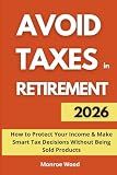 Avoid Taxes in Retirement: How to Protect Your Income and Make Smart Tax Decisions Without Being Sold Products (The Monroe Wood Retirement Blueprint Series)