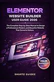 ELEMENTOR WEBSITE BUILDER USER GUIDE 2026: The Complete Step-by-Step Manual to Design a Professional, Modern, and Beautiful Website That Converts Visitors