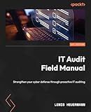 IT Audit Field Manual: Strengthen your cyber defense through proactive IT auditing