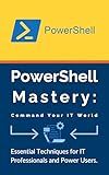 PowerShell Mastery: Command Your IT World: Essential Techniques for IT Professionals and Power Users